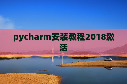 pycharm安装教程2018激活 pycharm安装教程2018激活